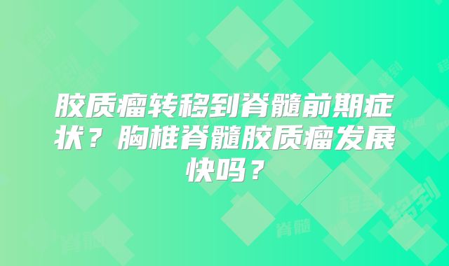 胶质瘤转移到脊髓前期症状？胸椎脊髓胶质瘤发展快吗？