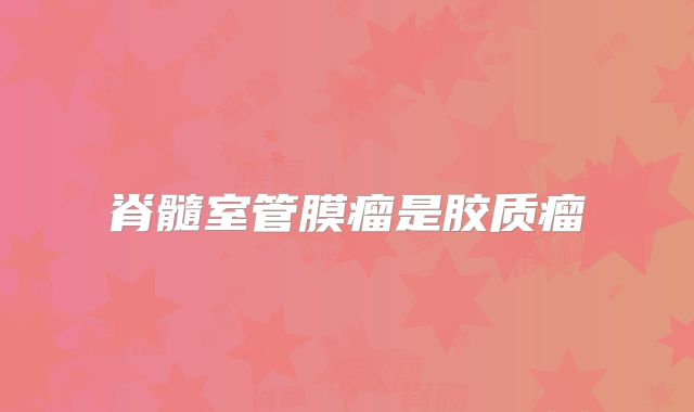 脊髓室管膜瘤是胶质瘤
