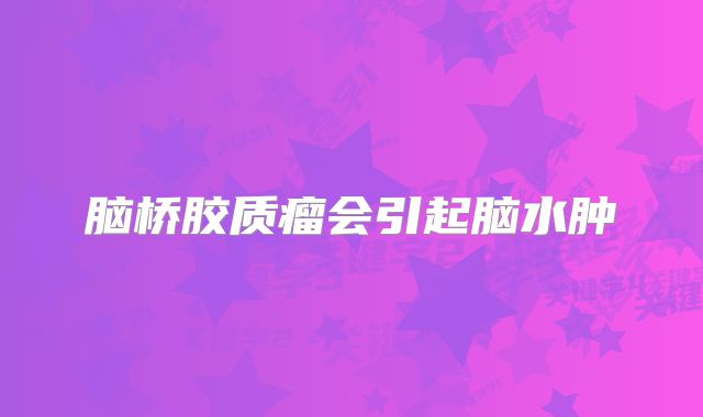 脑桥胶质瘤会引起脑水肿