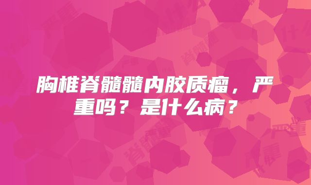 胸椎脊髓髓内胶质瘤，严重吗？是什么病？