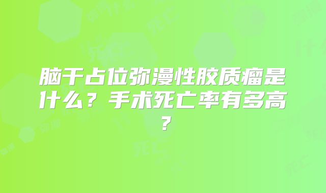 脑干占位弥漫性胶质瘤是什么？手术死亡率有多高？