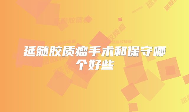 延髓胶质瘤手术和保守哪个好些