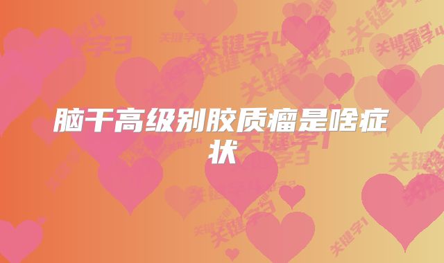 脑干高级别胶质瘤是啥症状