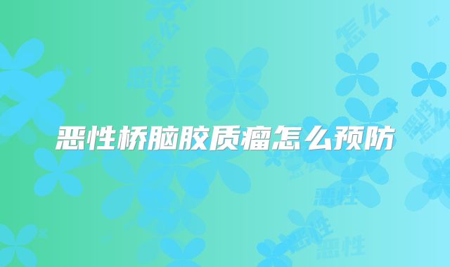 恶性桥脑胶质瘤怎么预防