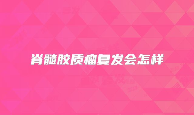 脊髓胶质瘤复发会怎样