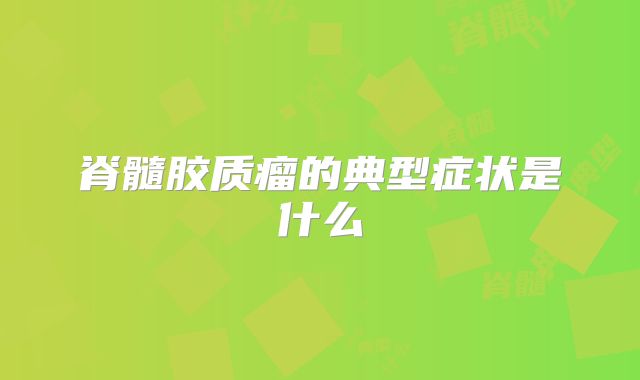 脊髓胶质瘤的典型症状是什么