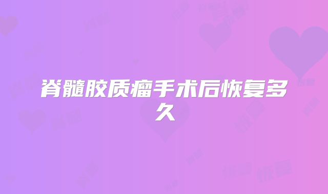 脊髓胶质瘤手术后恢复多久