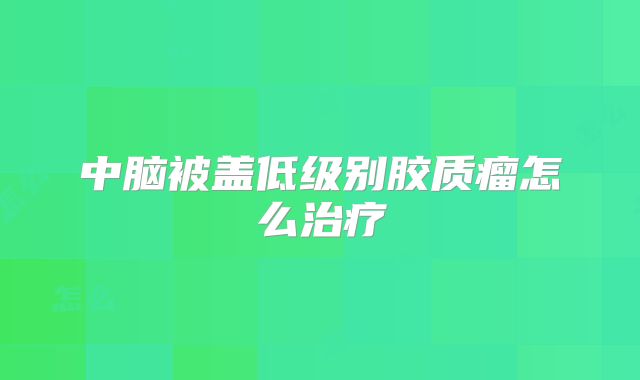 中脑被盖低级别胶质瘤怎么治疗