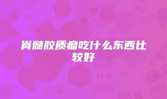 脊髓胶质瘤吃什么东西比较好