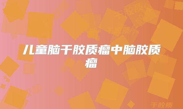 儿童脑干胶质瘤中脑胶质瘤