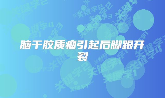 脑干胶质瘤引起后脚跟开裂