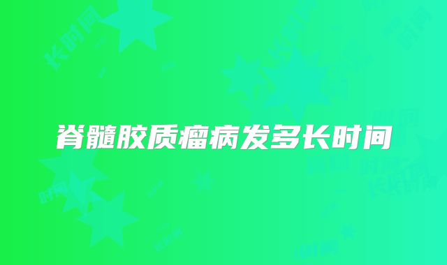脊髓胶质瘤病发多长时间