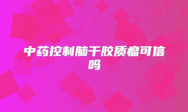 中药控制脑干胶质瘤可信吗