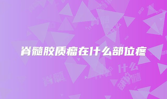 脊髓胶质瘤在什么部位疼