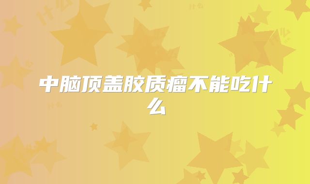 中脑顶盖胶质瘤不能吃什么