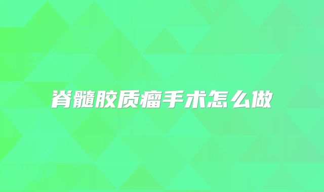 脊髓胶质瘤手术怎么做