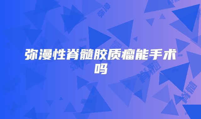 弥漫性脊髓胶质瘤能手术吗