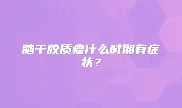 脑干胶质瘤什么时期有症状？