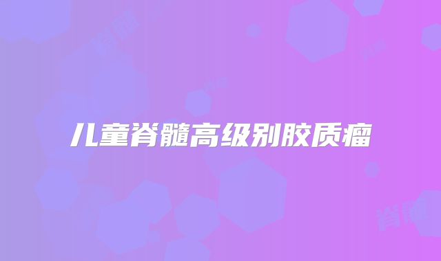 儿童脊髓高级别胶质瘤