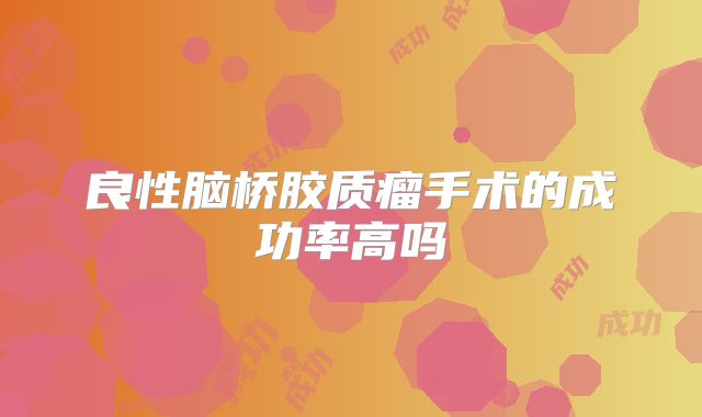 良性脑桥胶质瘤手术的成功率高吗