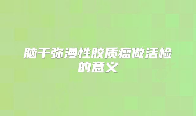 脑干弥漫性胶质瘤做活检的意义