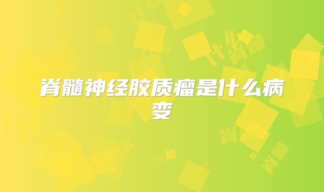 脊髓神经胶质瘤是什么病变