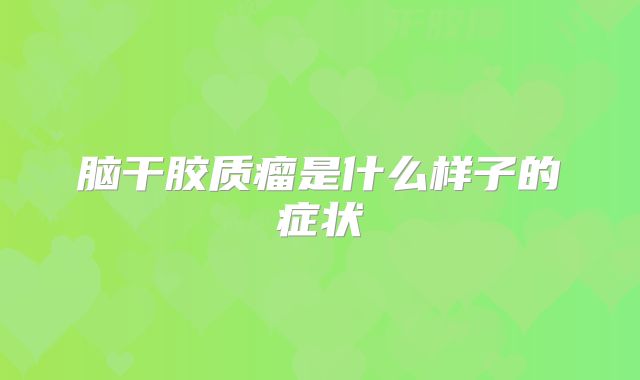 脑干胶质瘤是什么样子的症状