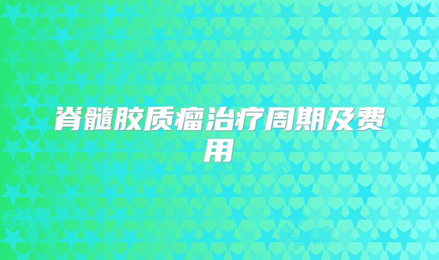 脊髓胶质瘤治疗周期及费用