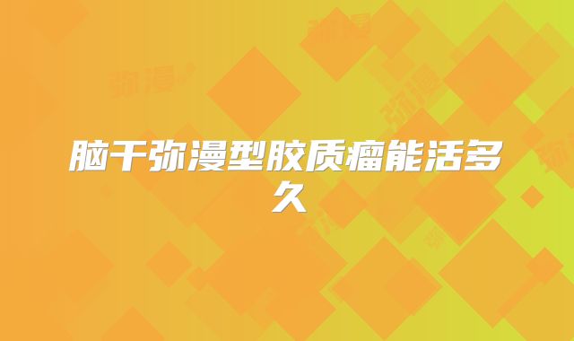 脑干弥漫型胶质瘤能活多久