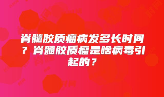 脊髓胶质瘤病发多长时间？脊髓胶质瘤是啥病毒引起的？