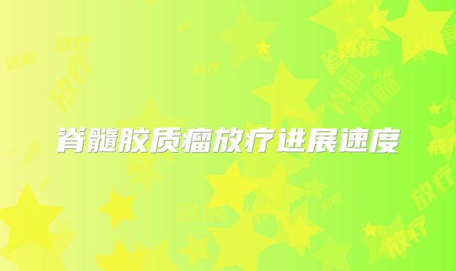 脊髓胶质瘤放疗进展速度