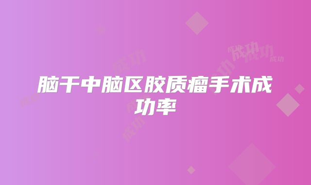 脑干中脑区胶质瘤手术成功率