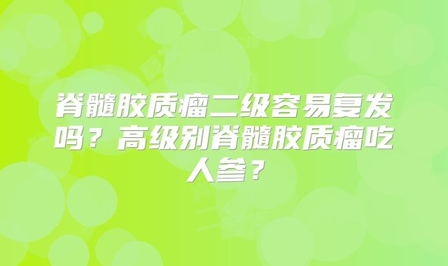 脊髓胶质瘤二级容易复发吗？高级别脊髓胶质瘤吃人参？