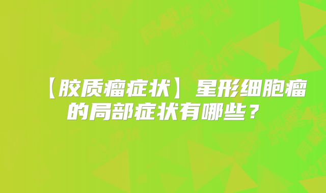 【胶质瘤症状】星形细胞瘤的局部症状有哪些？