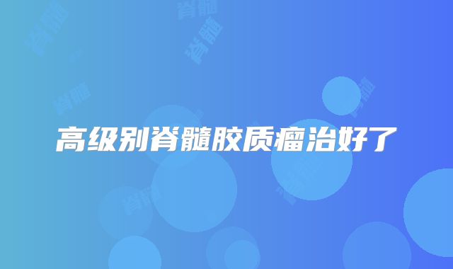 高级别脊髓胶质瘤治好了