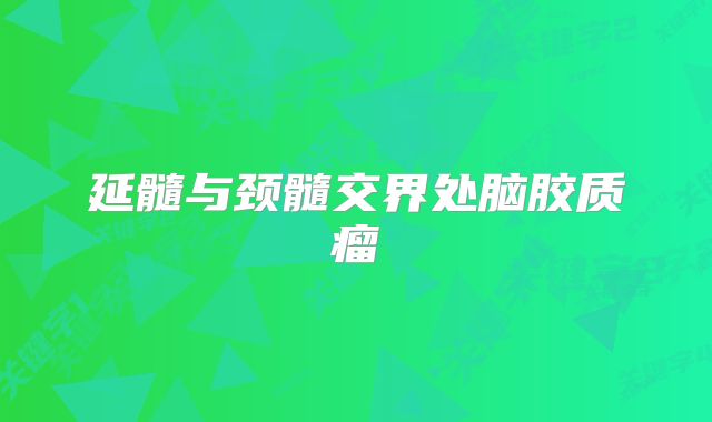 延髓与颈髓交界处脑胶质瘤