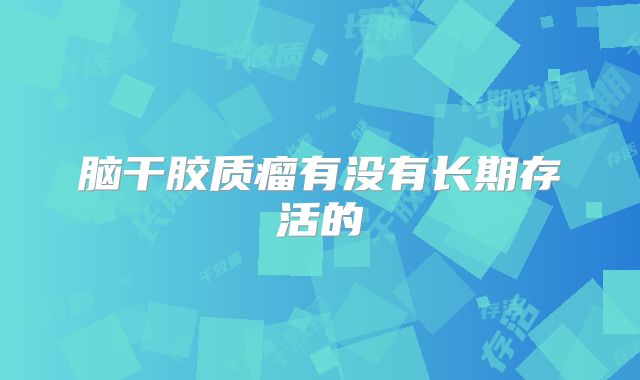 脑干胶质瘤有没有长期存活的