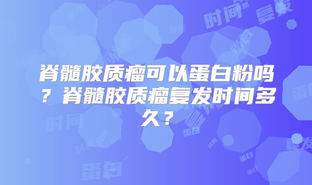 脊髓胶质瘤可以蛋白粉吗？脊髓胶质瘤复发时间多久？