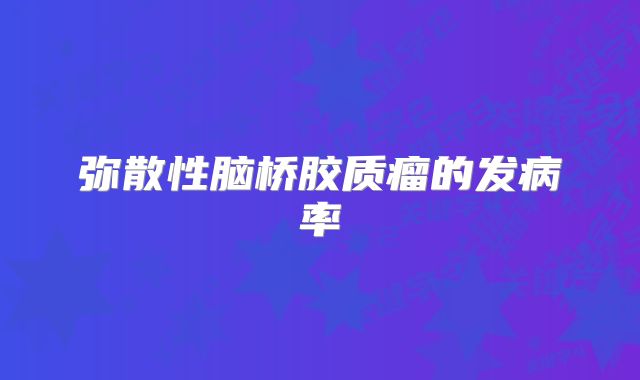 弥散性脑桥胶质瘤的发病率
