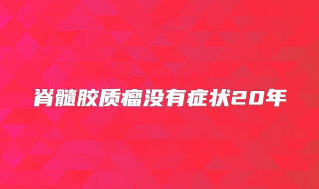 脊髓胶质瘤没有症状20年