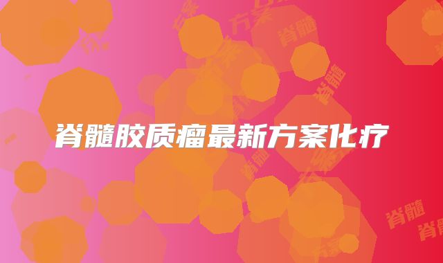 脊髓胶质瘤最新方案化疗