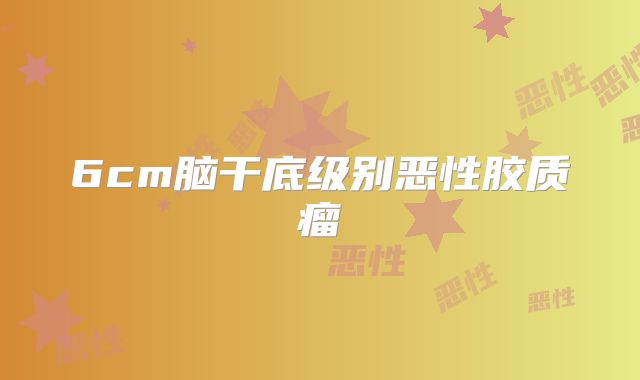 6cm脑干底级别恶性胶质瘤