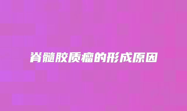 脊髓胶质瘤的形成原因