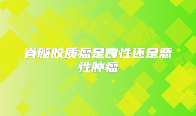 脊髓胶质瘤是良性还是恶性肿瘤