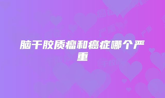 脑干胶质瘤和癌症哪个严重