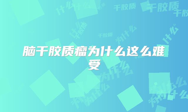 脑干胶质瘤为什么这么难受