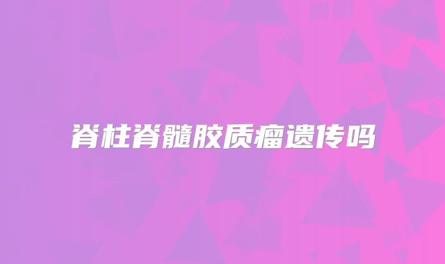 脊柱脊髓胶质瘤遗传吗