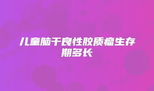 儿童脑干良性胶质瘤生存期多长