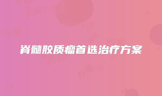 脊髓胶质瘤首选治疗方案