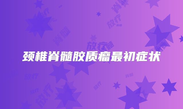 颈椎脊髓胶质瘤最初症状
